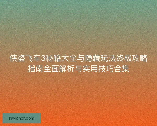 侠盗飞车3秘籍大全与隐藏玩法终极攻略指南全面解析与实用技巧合集