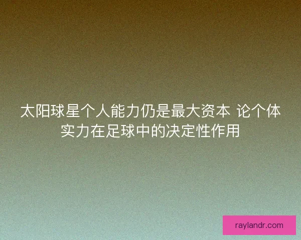 太阳球星个人能力仍是最大资本 论个体实力在足球中的决定性作用 太阳球星个人能力仍是最大资本 论个体实力在足球中的决定性作用