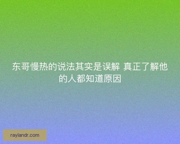 东哥慢热的说法其实是误解 真正了解他的人都知道原因